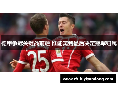 德甲争冠关键战前瞻 谁能笑到最后决定冠军归属 德甲争冠关键战前瞻 谁能笑到最后决定冠军归属