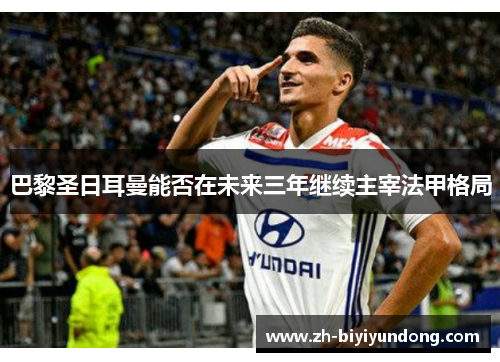 巴黎圣日耳曼能否在未来三年继续主宰法甲格局