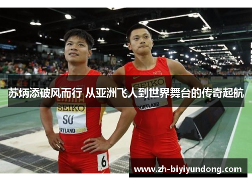 苏炳添破风而行 从亚洲飞人到世界舞台的传奇起航