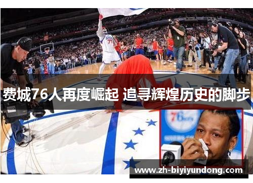 费城76人再度崛起 追寻辉煌历史的脚步