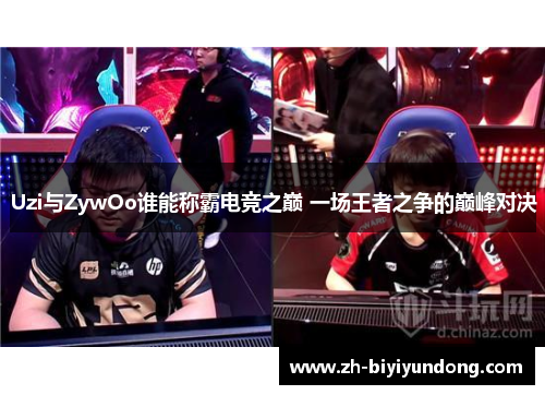 Uzi与ZywOo谁能称霸电竞之巅 一场王者之争的巅峰对决