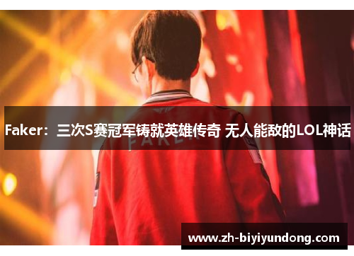 Faker：三次S赛冠军铸就英雄传奇 无人能敌的LOL神话
