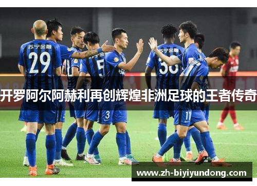 开罗阿尔阿赫利再创辉煌非洲足球的王者传奇