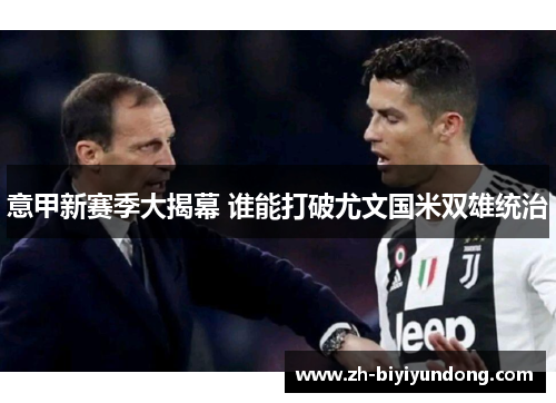 意甲新赛季大揭幕 谁能打破尤文国米双雄统治