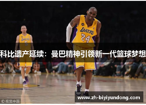科比遗产延续：曼巴精神引领新一代篮球梦想