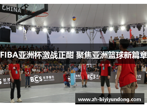 FIBA亚洲杯激战正酣 聚焦亚洲篮球新篇章