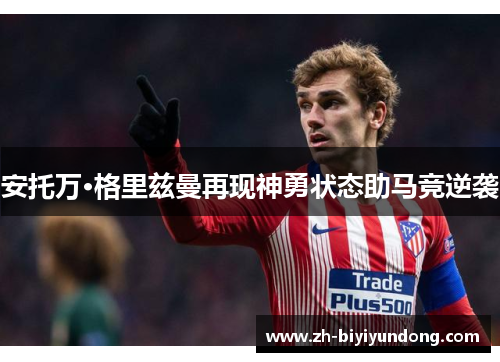 安托万·格里兹曼再现神勇状态助马竞逆袭