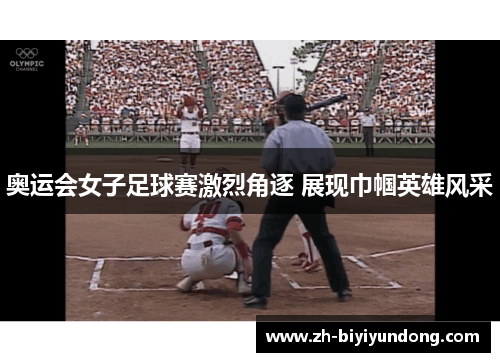 奥运会女子足球赛激烈角逐 展现巾帼英雄风采