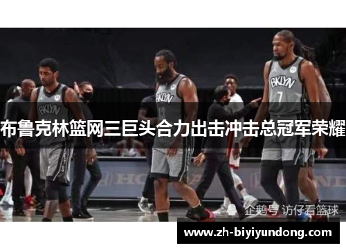 布鲁克林篮网三巨头合力出击冲击总冠军荣耀