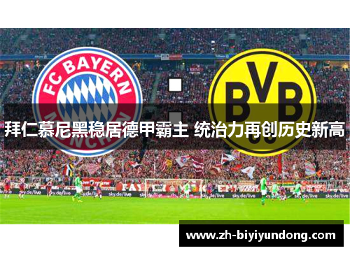 拜仁慕尼黑稳居德甲霸主 统治力再创历史新高