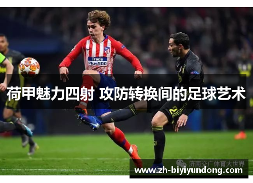 荷甲魅力四射 攻防转换间的足球艺术