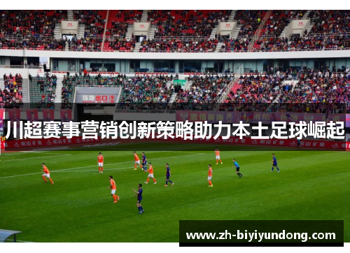 川超赛事营销创新策略助力本土足球崛起