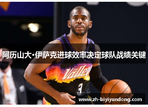 阿历山大·伊萨克进球效率决定球队战绩关键