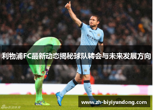 利物浦FC最新动态揭秘球队转会与未来发展方向