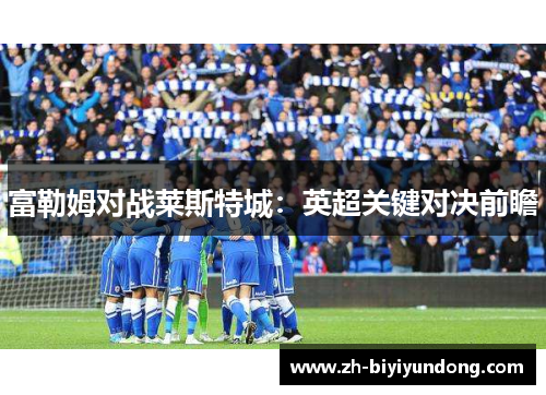 富勒姆对战莱斯特城：英超关键对决前瞻