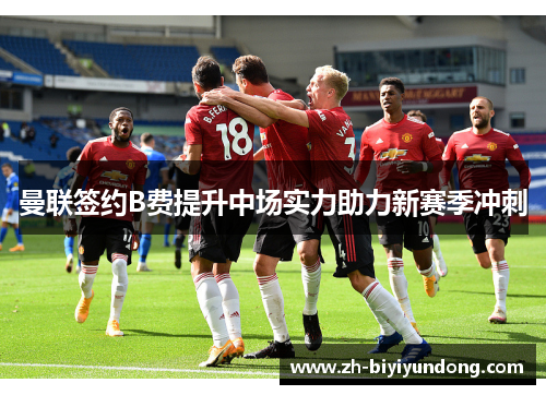 曼联签约B费提升中场实力助力新赛季冲刺
