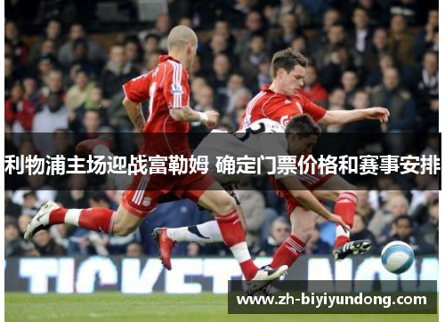 利物浦主场迎战富勒姆 确定门票价格和赛事安排