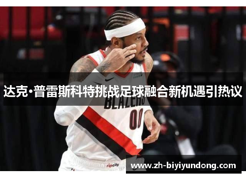 达克·普雷斯科特挑战足球融合新机遇引热议