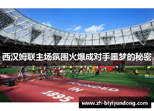 西汉姆联主场氛围火爆成对手噩梦的秘密